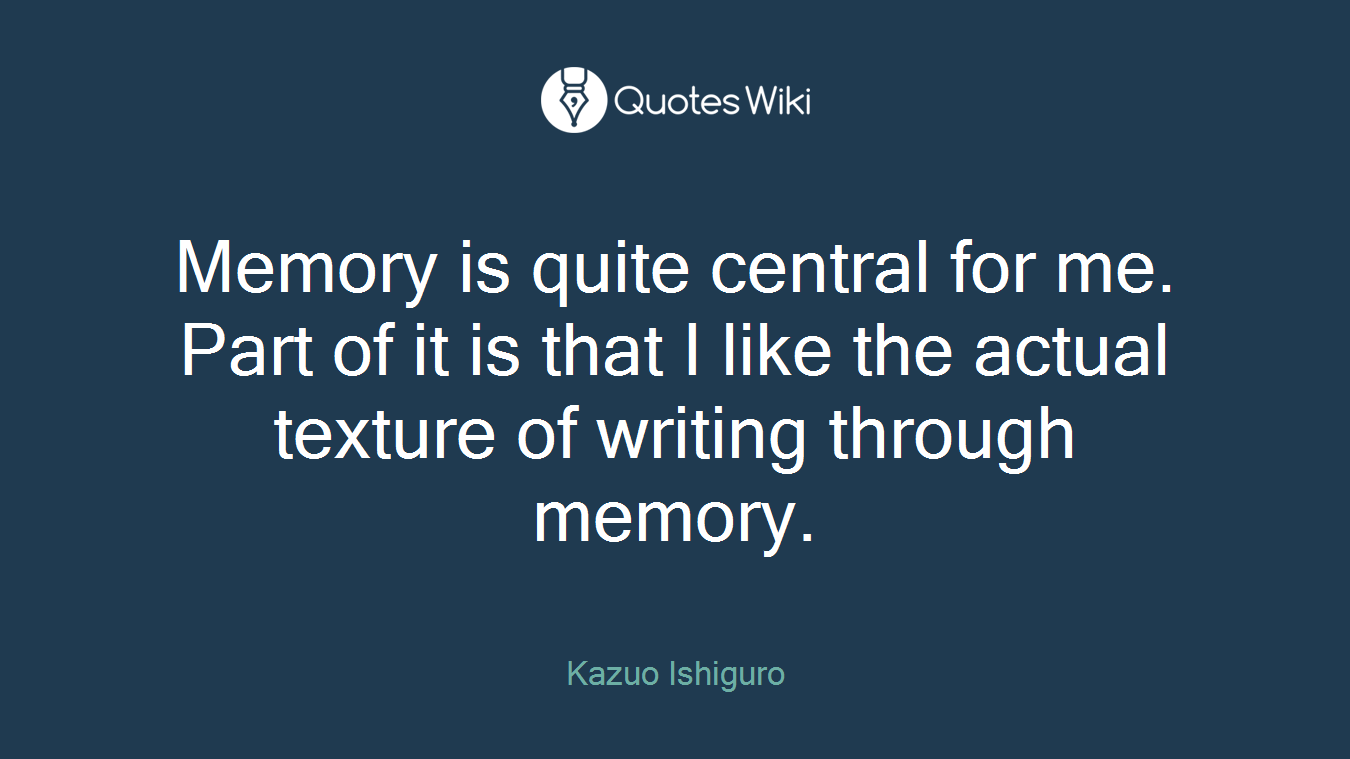 Memory is quite central for me. Part of it is that I like the actual texture of writing through memory.