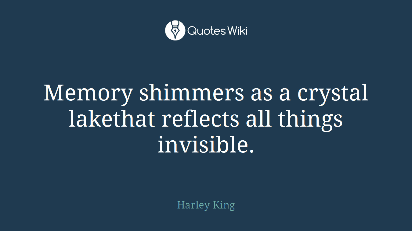 Memory shimmers as a crystal lakethat reflects all things invisible.