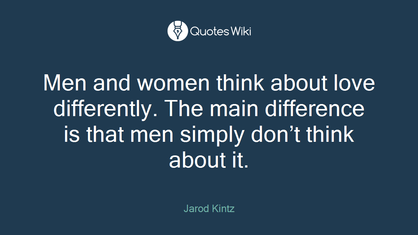 Men and women think about love differently. The main difference is that men simply don’t think about it.