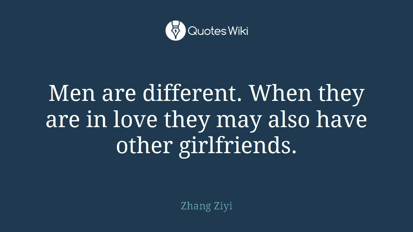 Men are different. When they are in love they may also have other girlfriends.