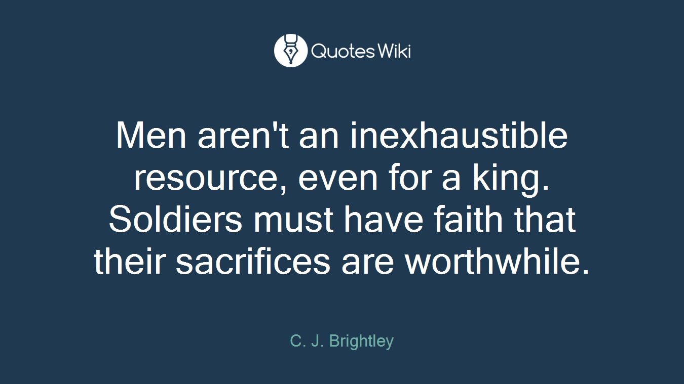 Men aren't an inexhaustible resource, even for a king. Soldiers must have faith that their sacrifices are worthwhile.