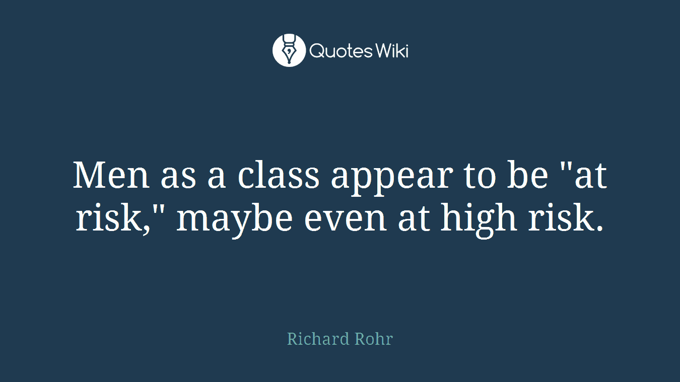 Men as a class appear to be "at risk," maybe even at high risk.