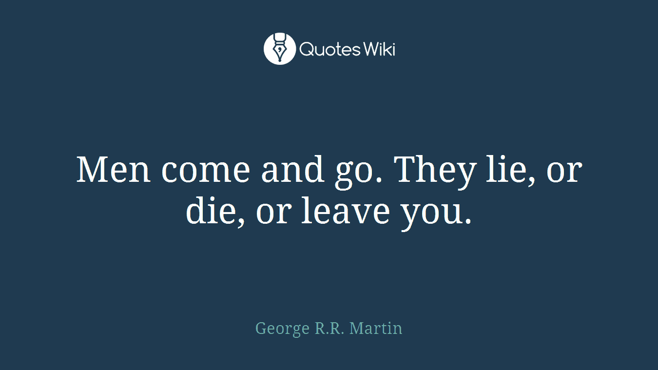 Men come and go. They lie, or die, or leave you.