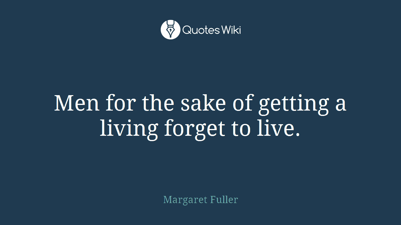 Men for the sake of getting a living forget to live.