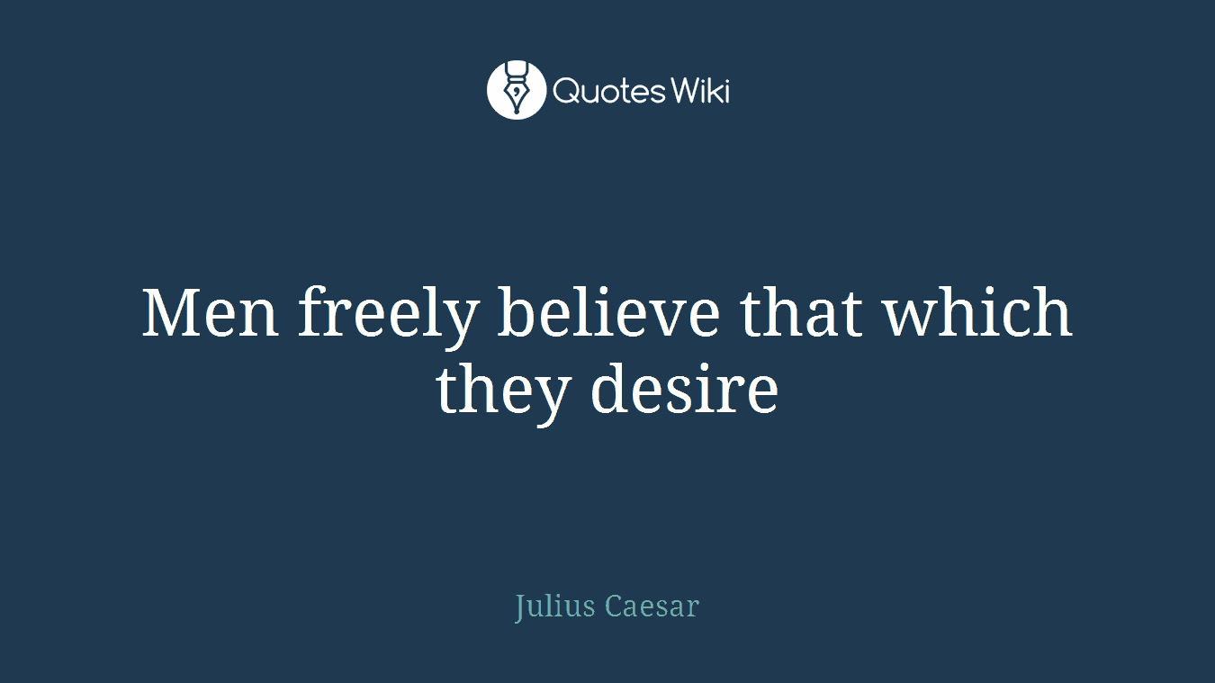 Men freely believe that which they desire