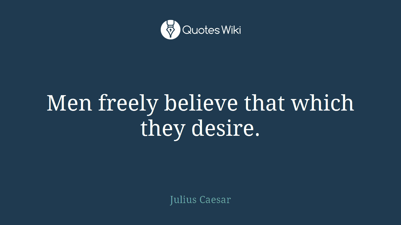 Men freely believe that which they desire.