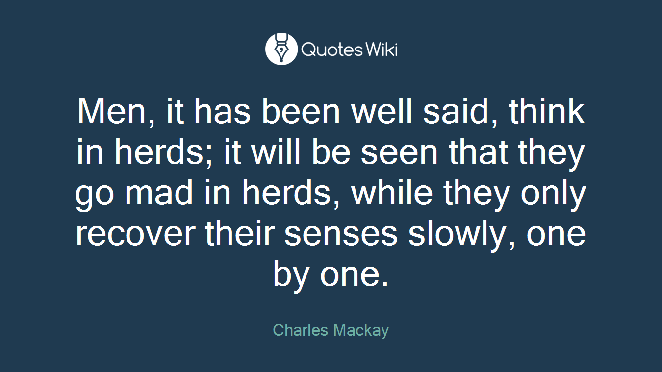 Men, it has been well said, think in herds; it will be seen that they go mad in herds, while they only recover their senses slowly, one by one.