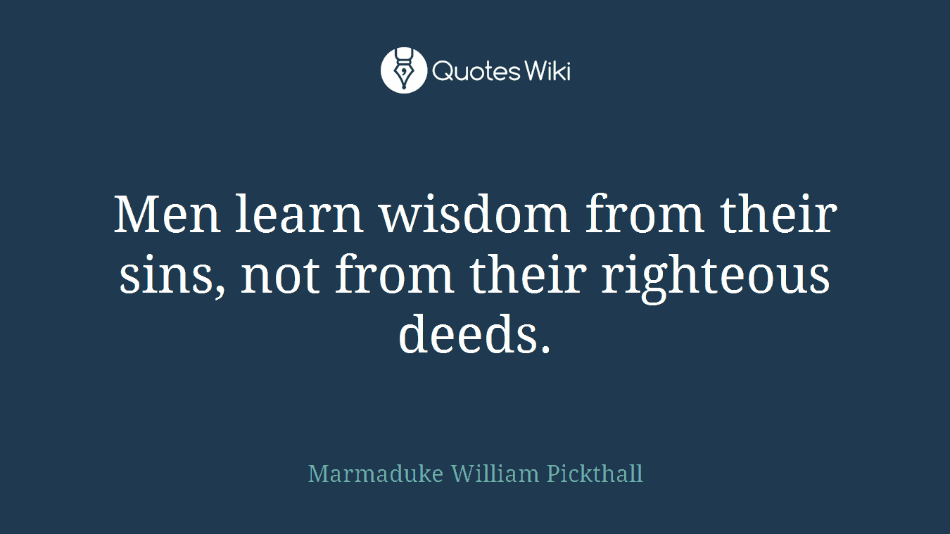 Men learn wisdom from their sins, not from their righteous deeds.