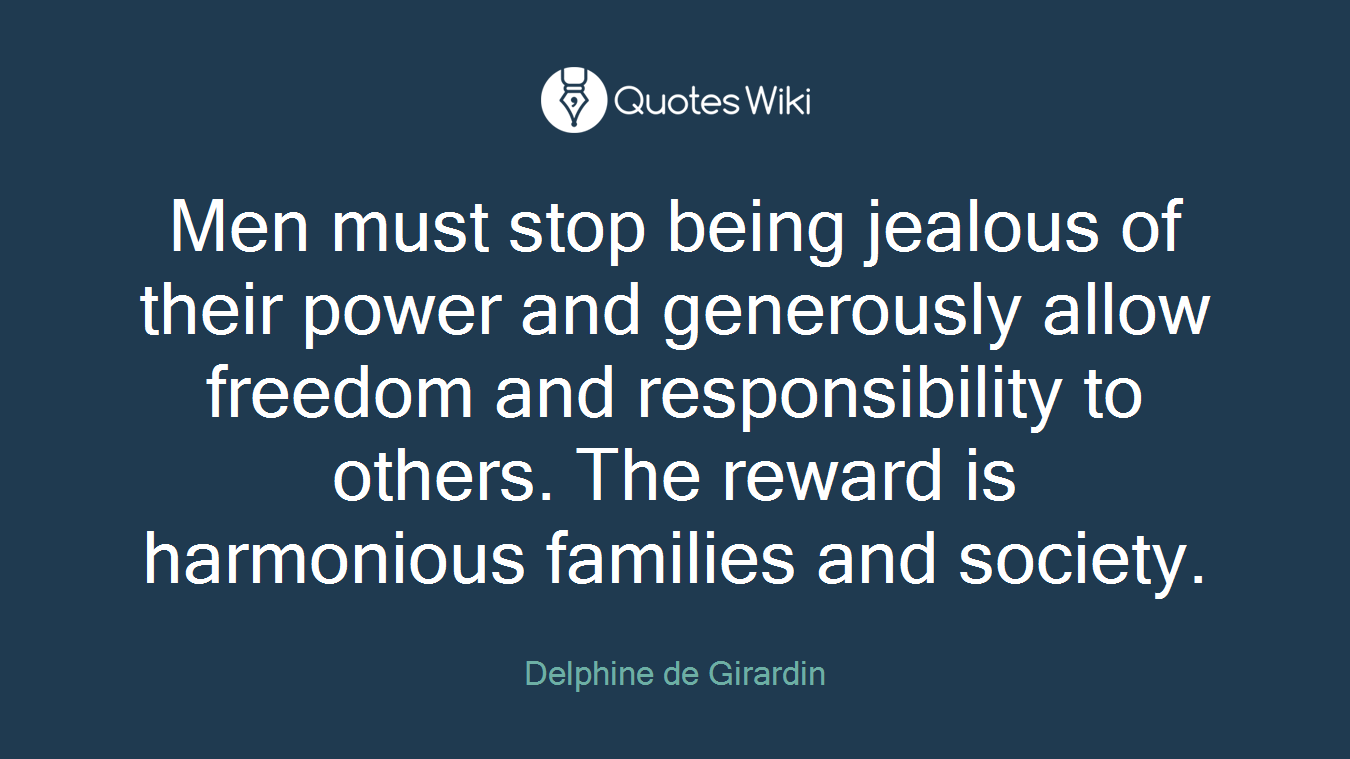 Men must stop being jealous of their power and generously allow freedom and responsibility to others. The reward is harmonious families and society.