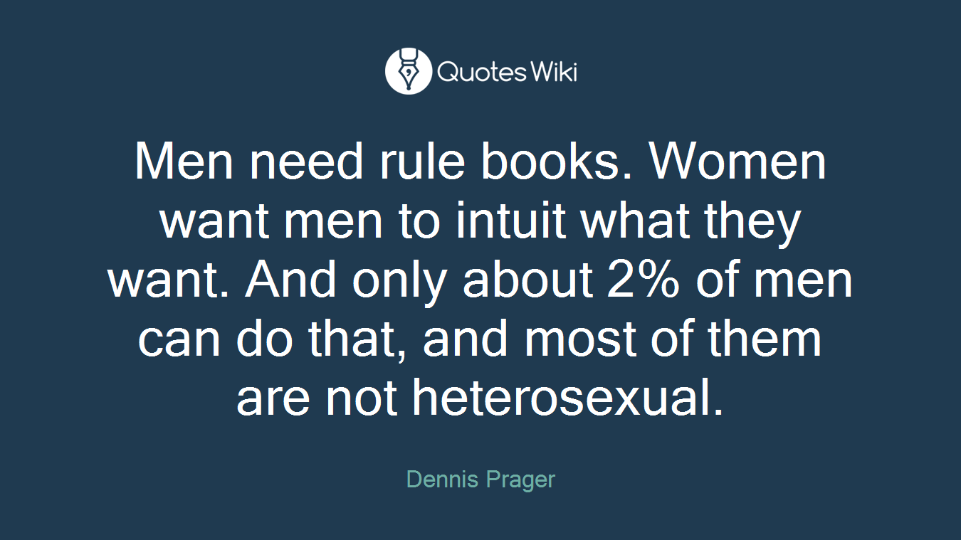 Men need rule books. Women want men to intuit what they want. And only about 2% of men can do that, and most of them are not heterosexual.
