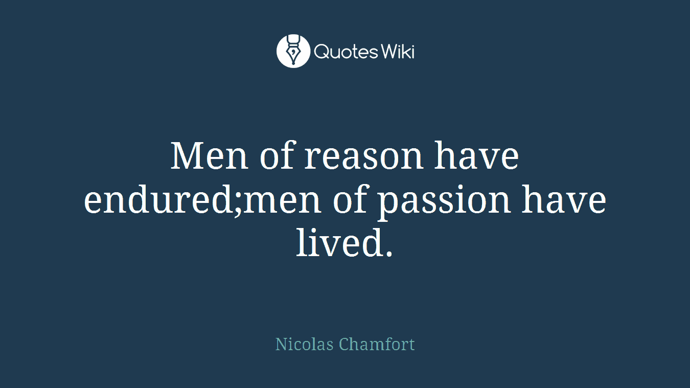 Men of reason have endured;men of passion have lived.