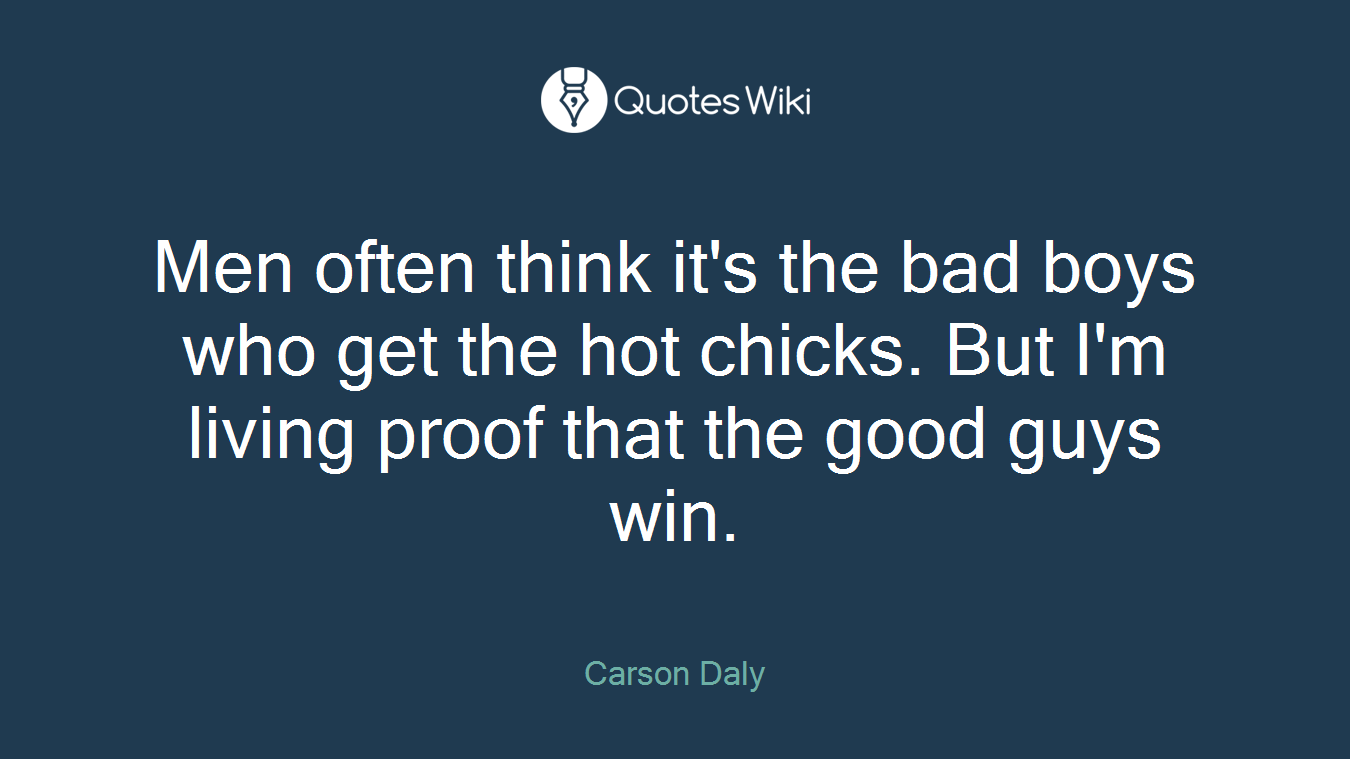 Men often think it's the bad boys who get the hot chicks. But I'm living proof that the good guys win.