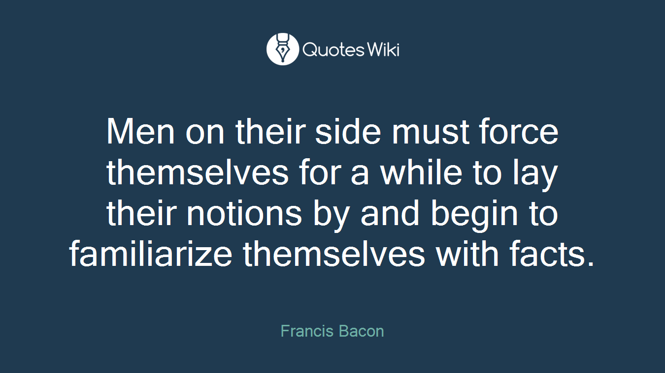 Men on their side must force themselves for a while to lay their notions by and begin to familiarize themselves with facts.