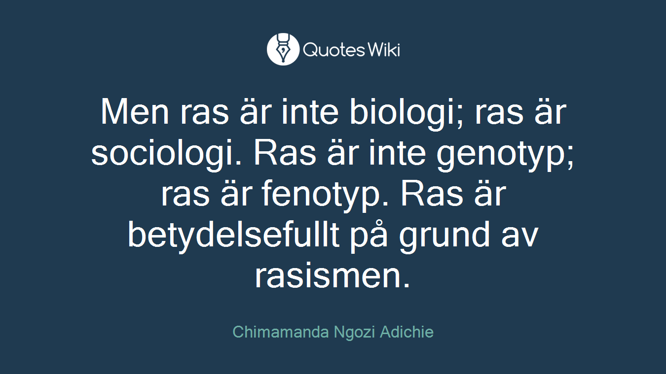 Men ras är inte biologi; ras är sociologi. Ras är inte genotyp; ras är fenotyp. Ras är betydelsefullt på grund av rasismen.