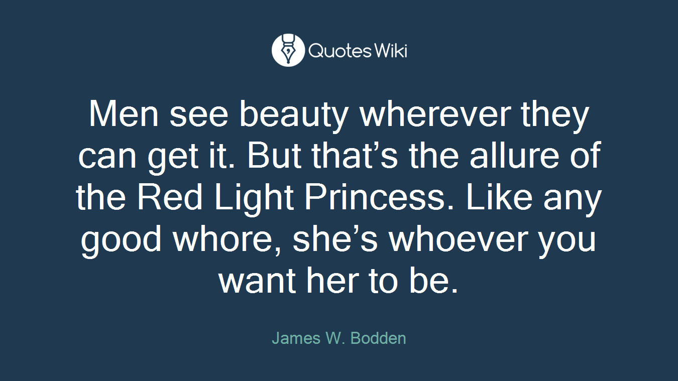 Men see beauty wherever they can get it. But that’s the allure of the Red Light Princess. Like any good whore, she’s whoever you want her to be.