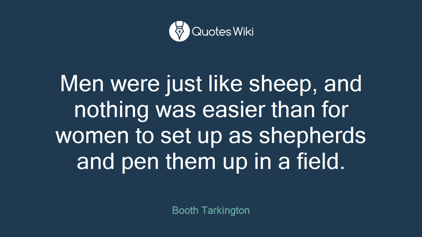 Men were just like sheep, and nothing was easier than for women to set up as shepherds and pen them up in a field.