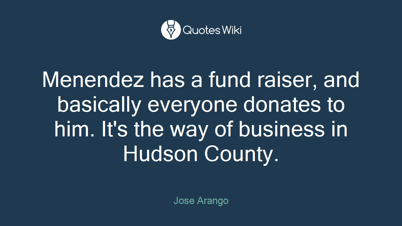 Menendez has a fund raiser, and basically everyone donates to him. It's the way of business in Hudson County.