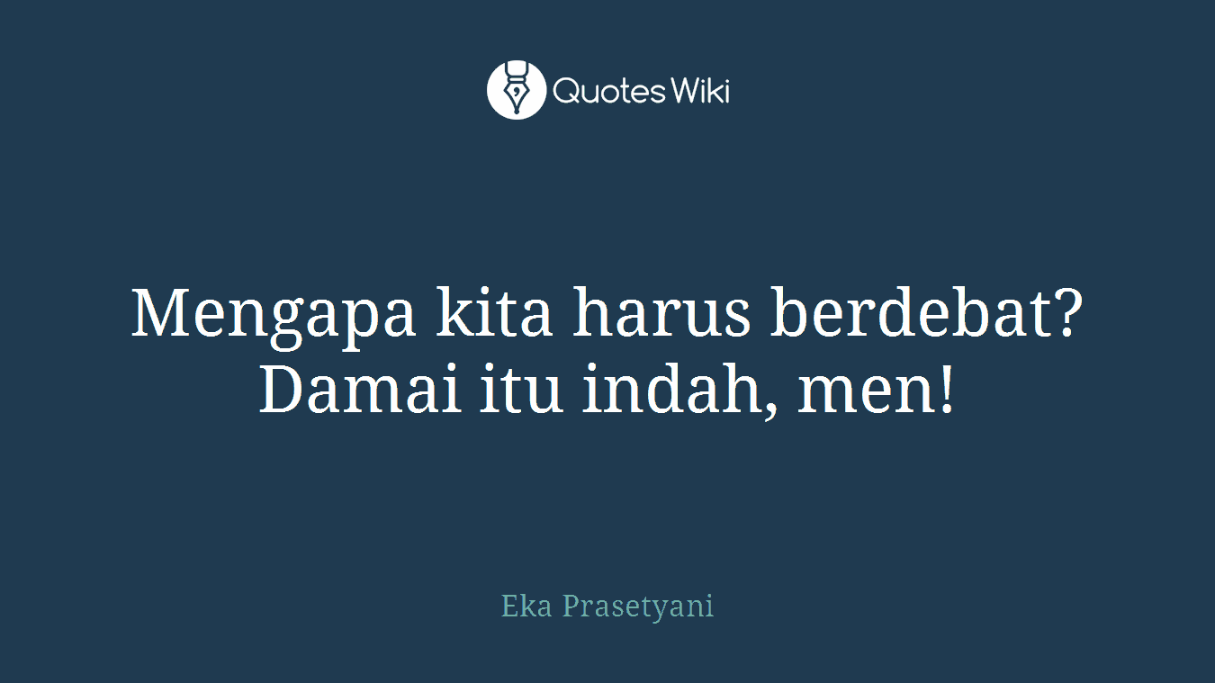 Mengapa kita harus berdebat? Damai itu indah, men!