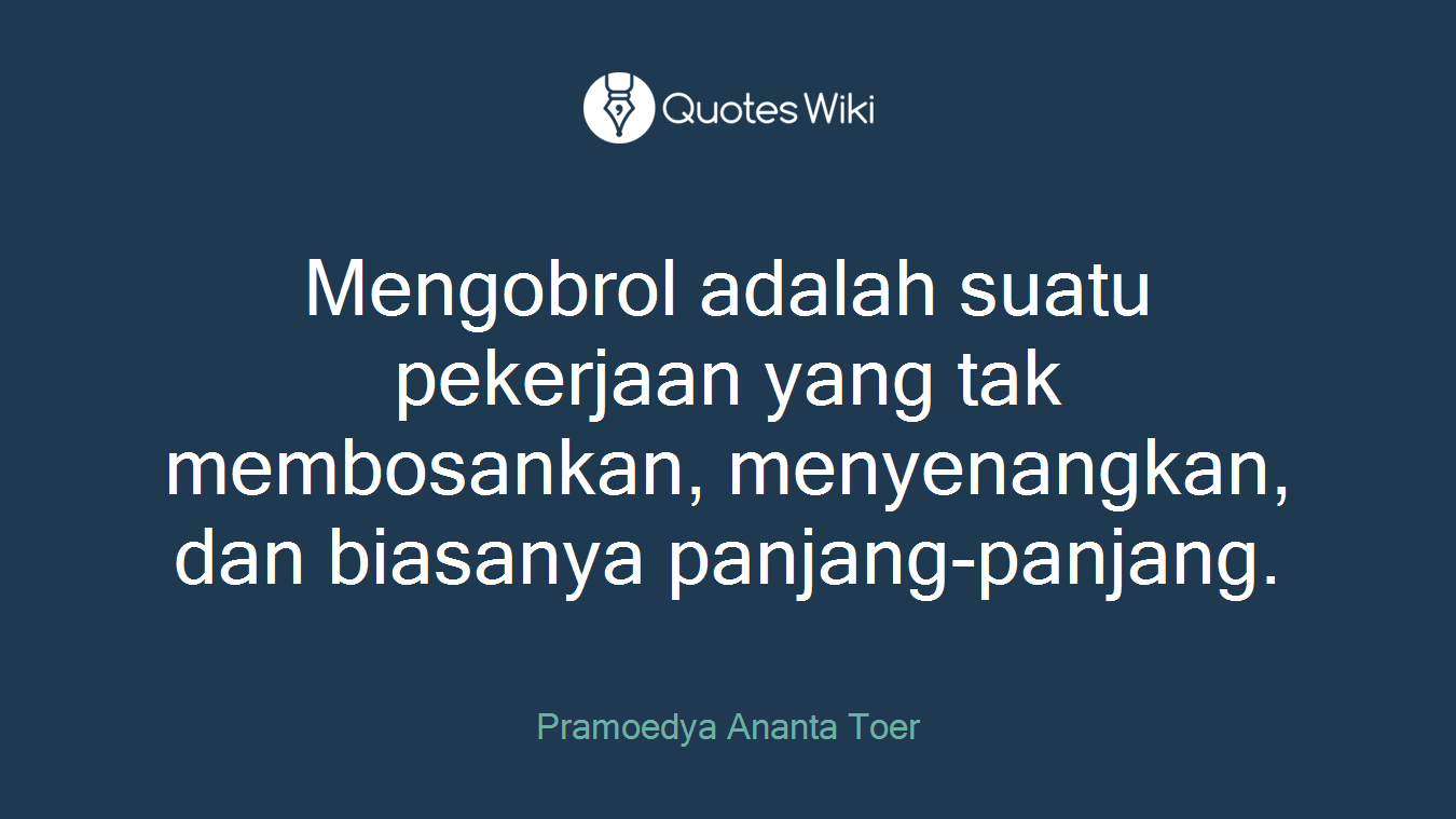 Mengobrol adalah suatu pekerjaan yang tak membosankan, menyenangkan, dan biasanya panjang-panjang.