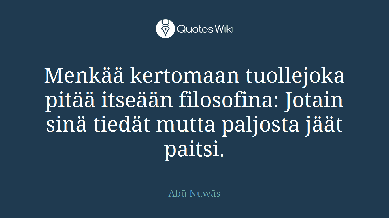 Menkää kertomaan tuollejoka pitää itseään filosofina: Jotain sinä tiedät mutta paljosta jäät paitsi.