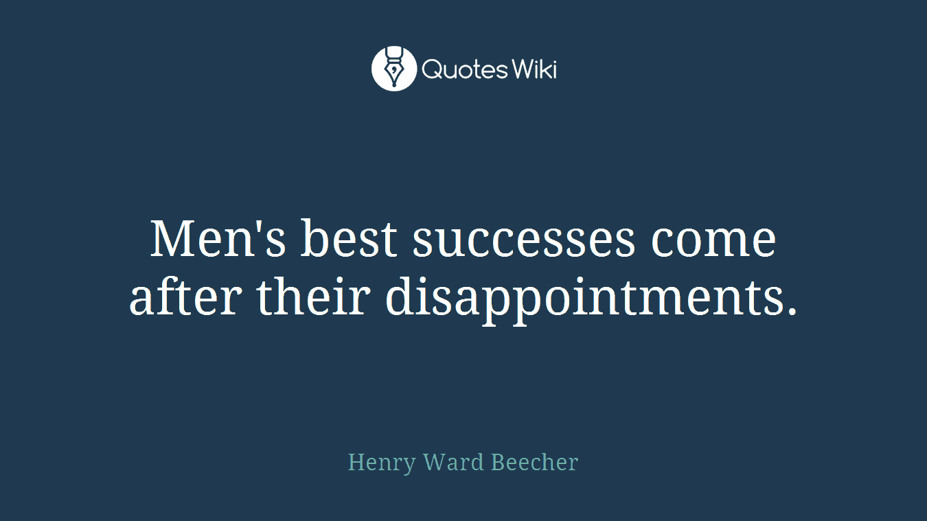 Men's best successes come after their disappointments.