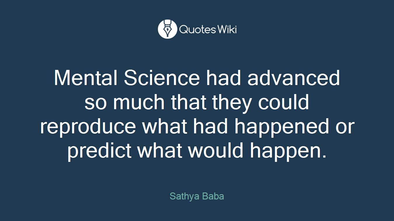 Mental Science had advanced so much that they could reproduce what had happened or predict what would happen.