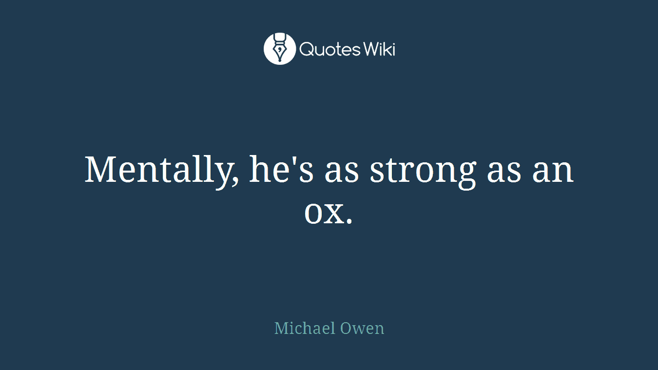Mentally, he's as strong as an ox.