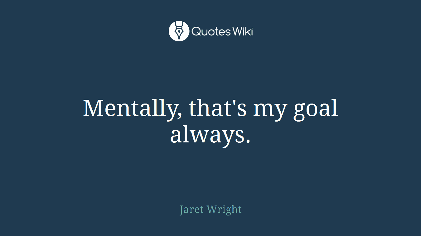 Mentally, that's my goal always.