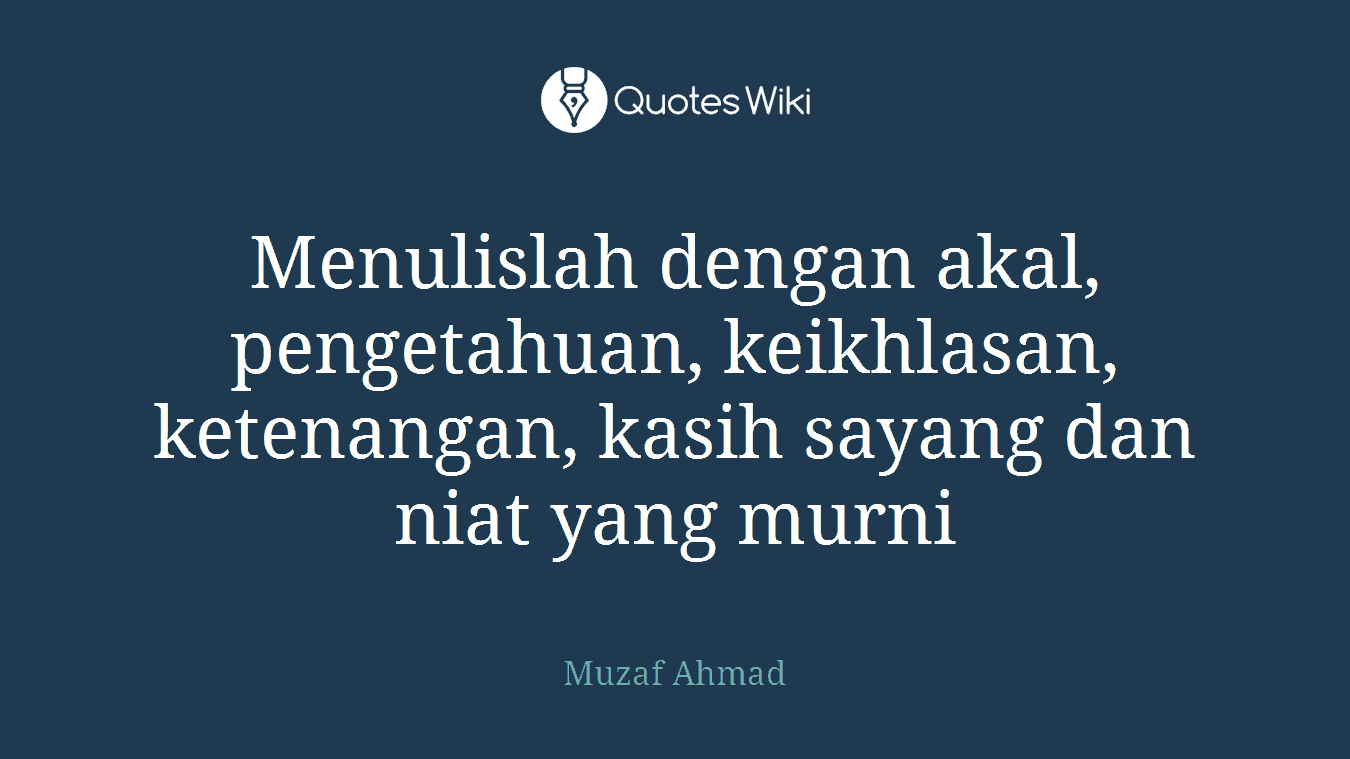 Menulislah dengan akal, pengetahuan, keikhlasan, ketenangan, kasih sayang dan niat yang murni