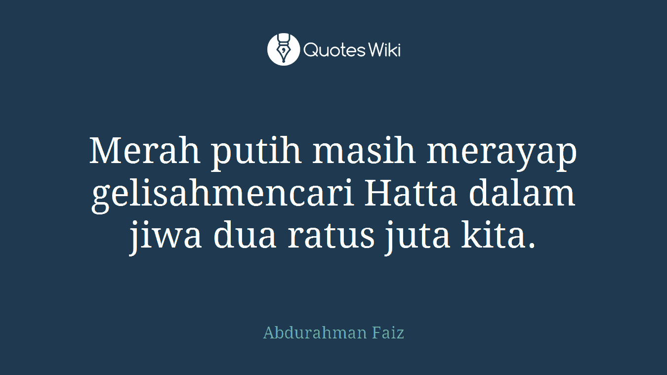 Merah putih masih merayap gelisahmencari Hatta dalam jiwa dua ratus juta kita.