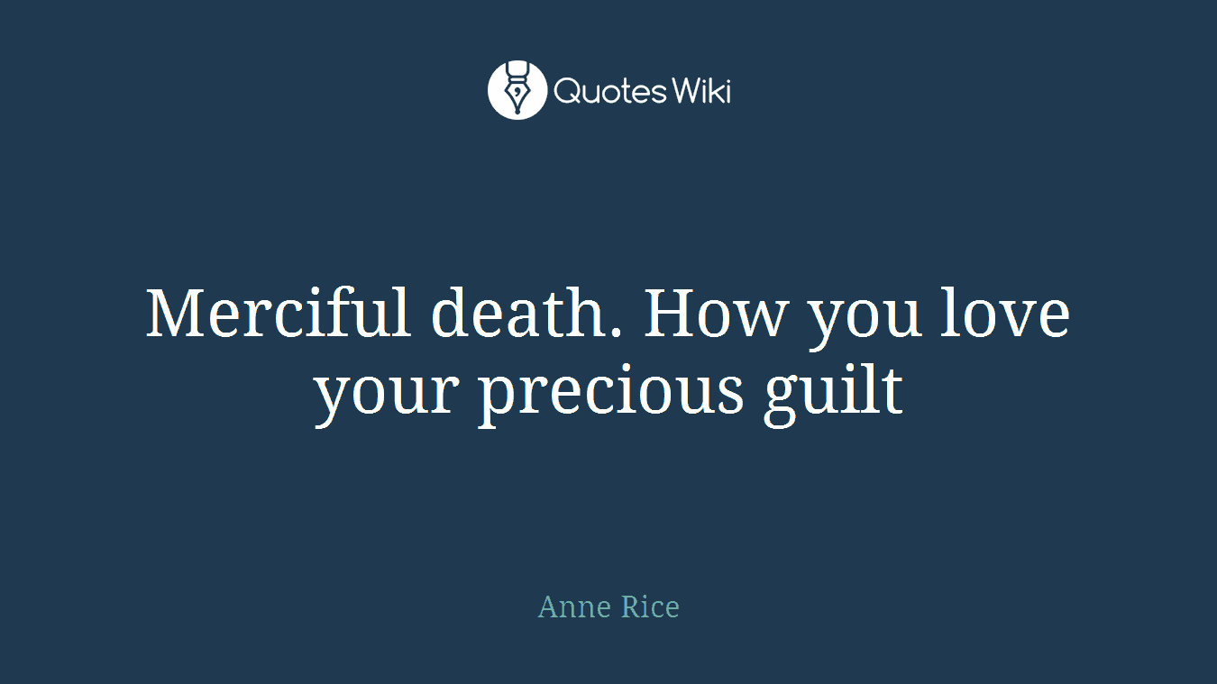 Merciful death. How you love your precious guilt