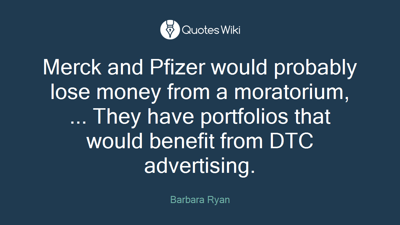 Merck and Pfizer would probably lose money from a moratorium, ... They have portfolios that would benefit from DTC advertising.