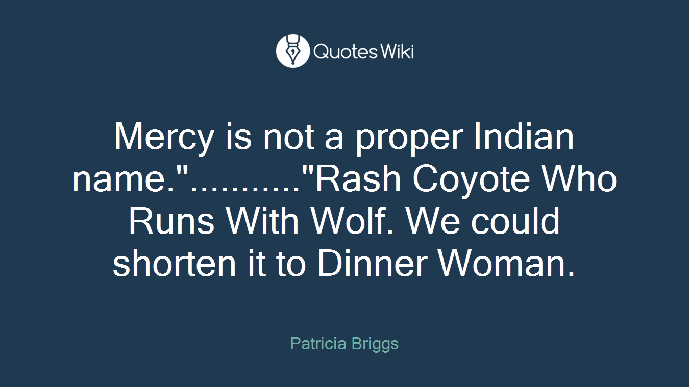 Mercy is not a proper Indian name."..........."Rash Coyote Who Runs With Wolf. We could shorten it to Dinner Woman.