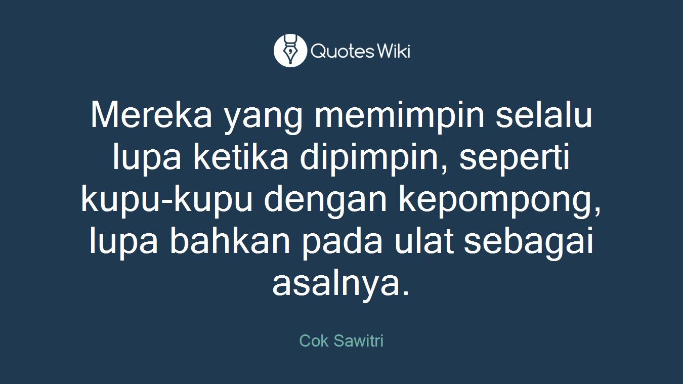 Mereka yang memimpin selalu lupa ketika dipimpin, seperti kupu-kupu dengan kepompong, lupa bahkan pada ulat sebagai asalnya.