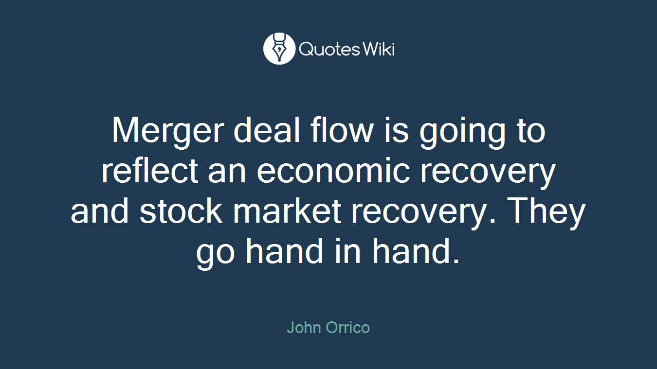 Merger deal flow is going to reflect an economic recovery and stock market recovery. They go hand in hand.