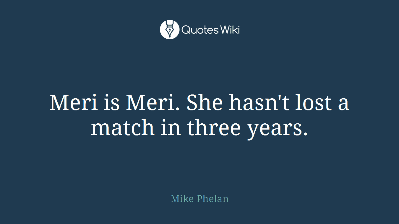 Meri is Meri. She hasn't lost a match in three years.