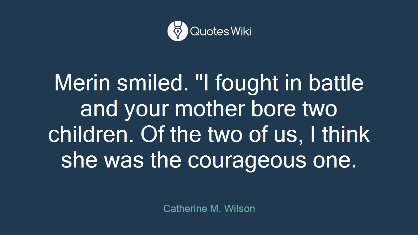 Merin smiled. "I fought in battle and your mother bore two children. Of the two of us, I think she was the courageous one.