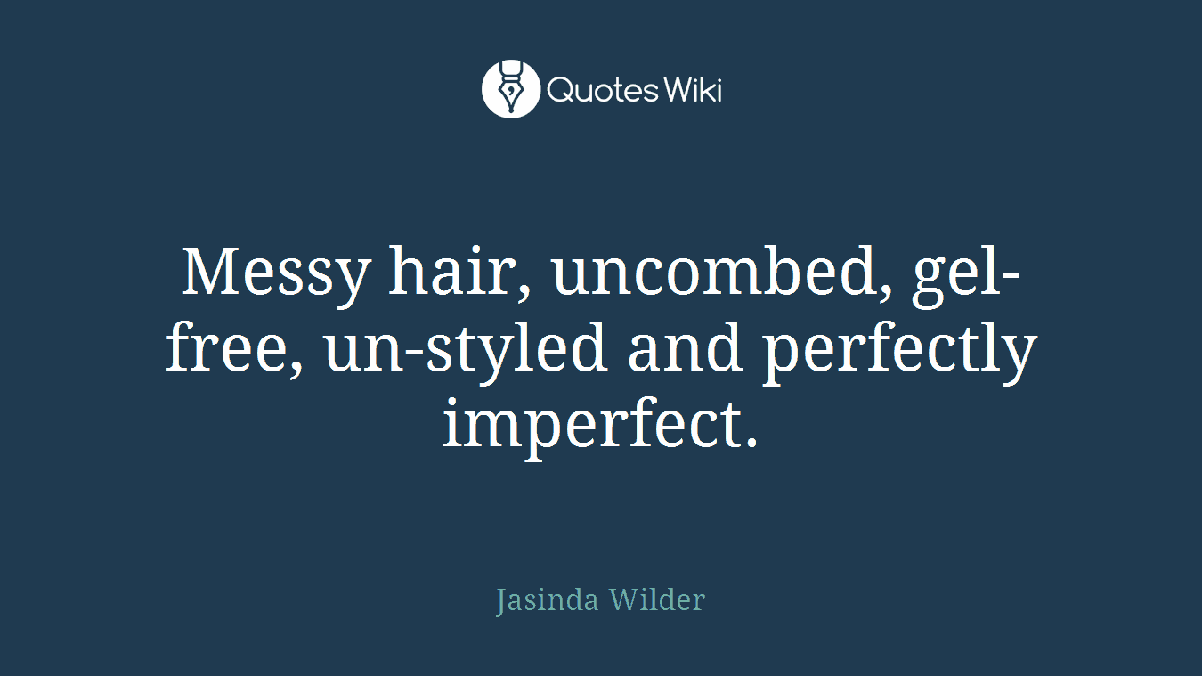 Messy hair, uncombed, gel-free, un-styled and perfectly imperfect.