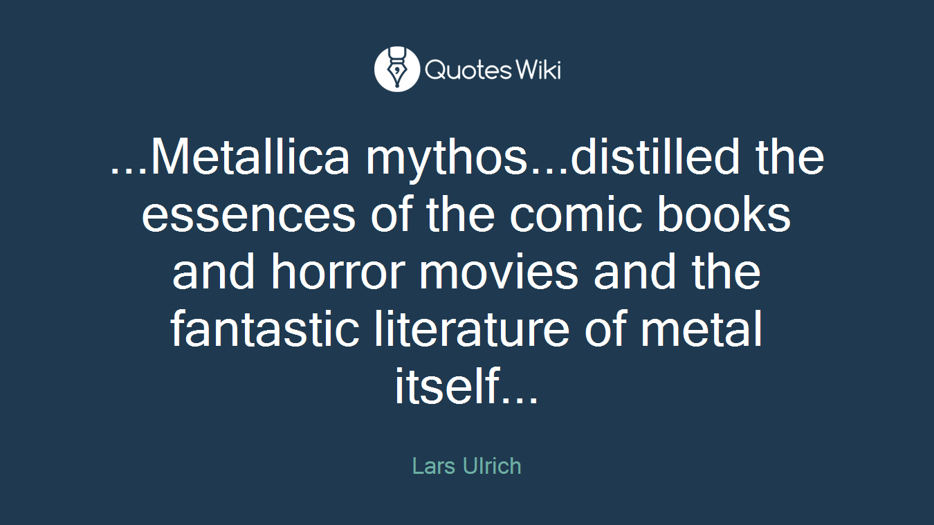 ...Metallica mythos...distilled the essences of the comic books and horror movies and the fantastic literature of metal itself...