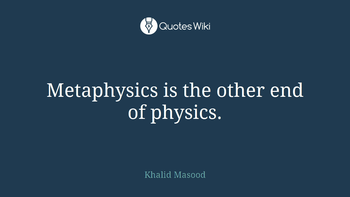 Metaphysics is the other end of physics.