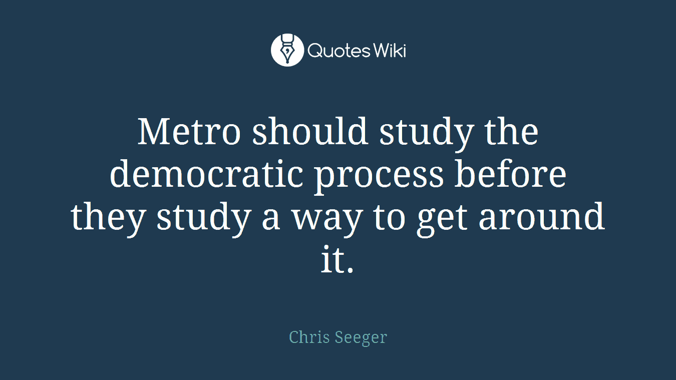 Metro should study the democratic process before they study a way to get around it.