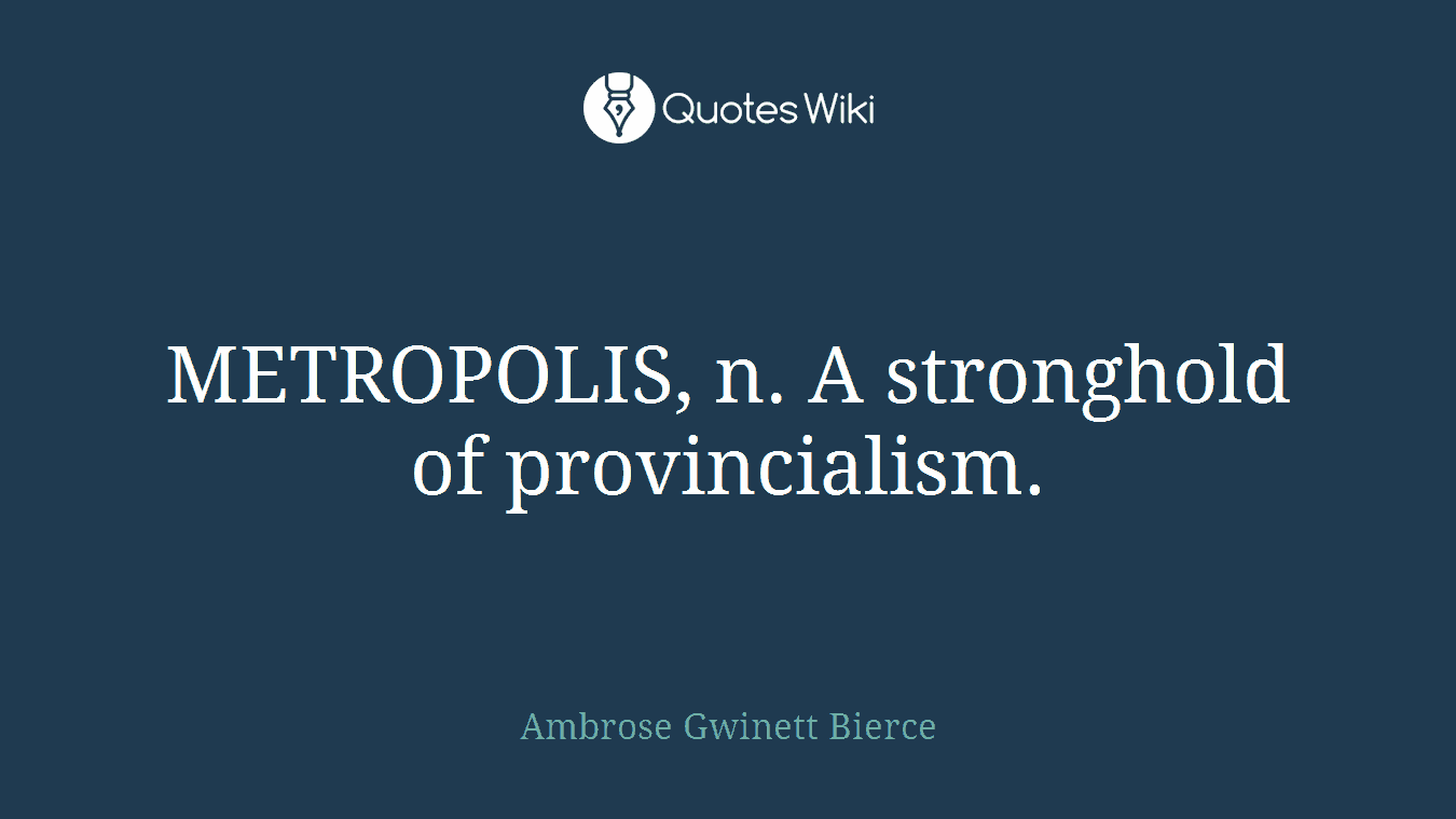 METROPOLIS, n. A stronghold of provincialism.