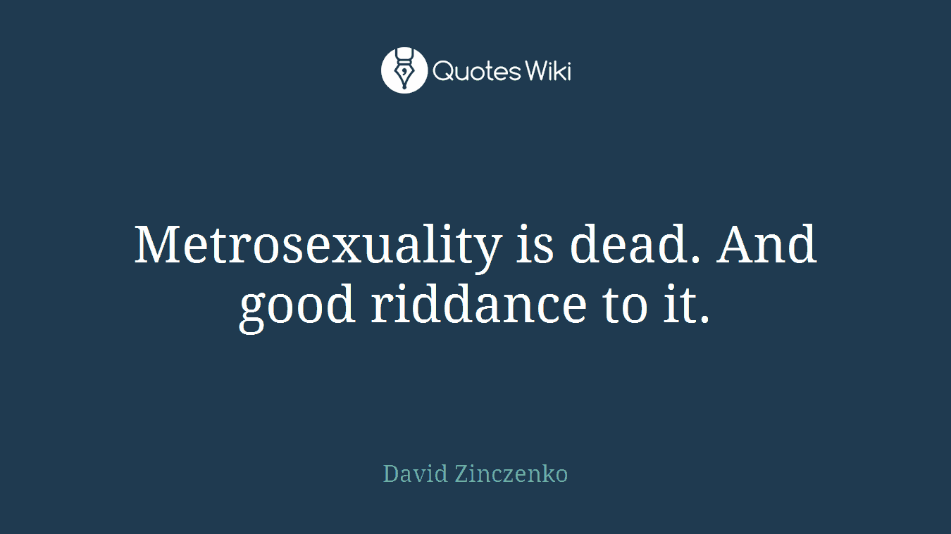 Metrosexuality is dead. And good riddance to it.