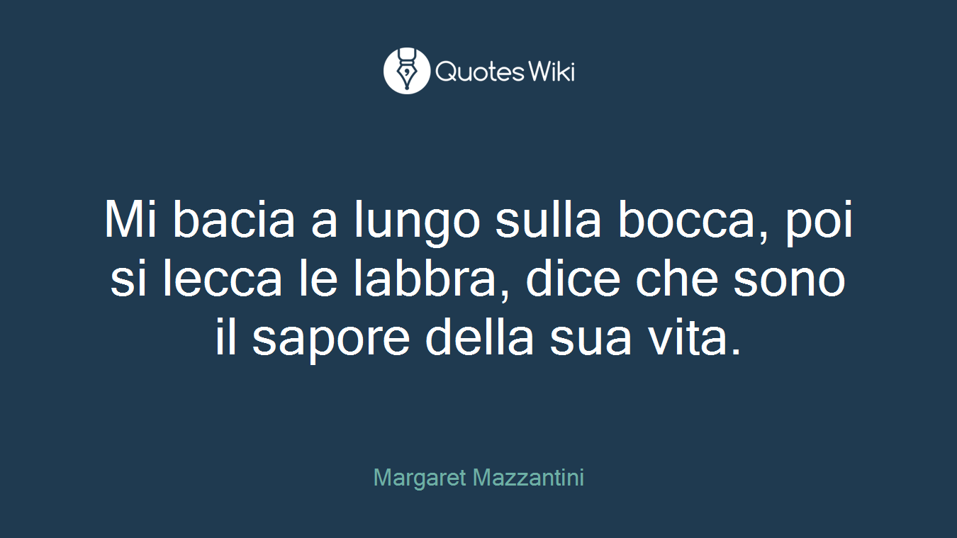 Mi bacia a lungo sulla bocca, poi si lecca le labbra, dice che sono il sapore della sua vita.
