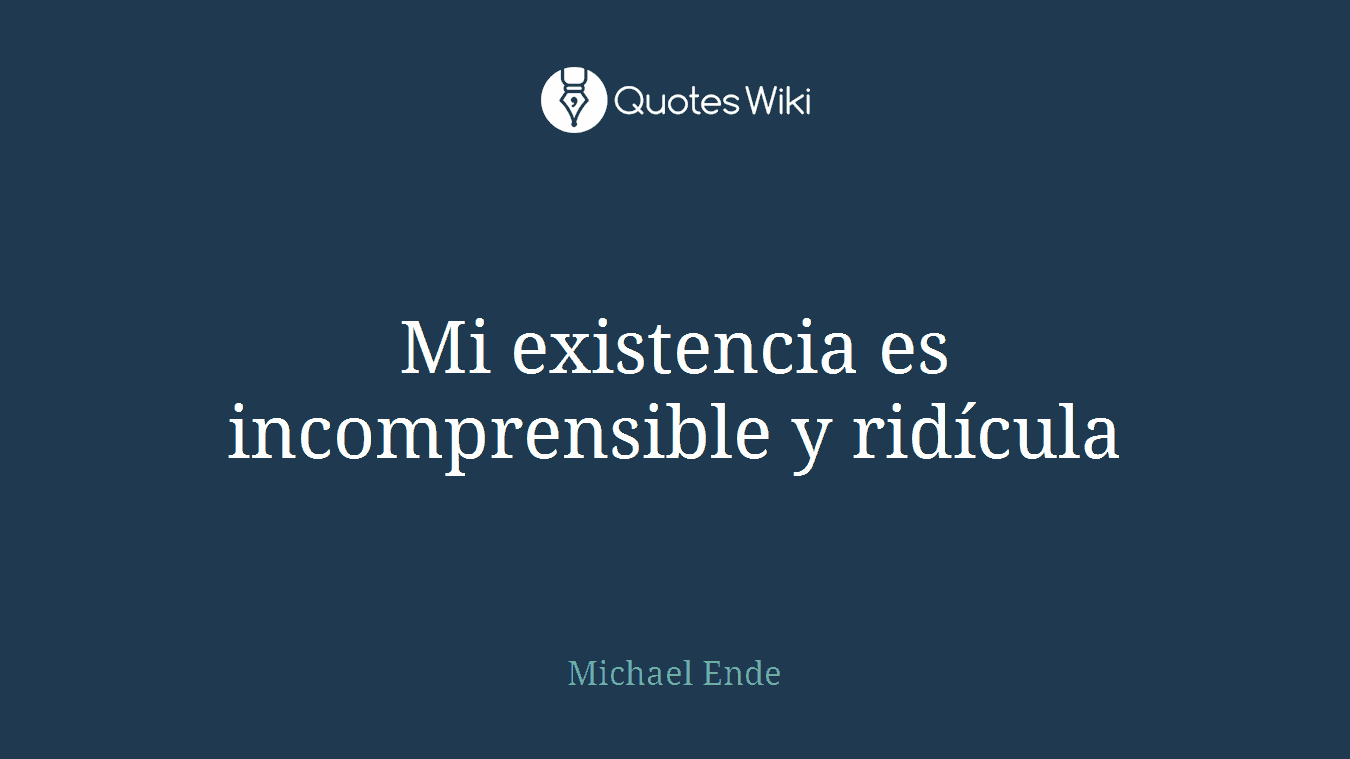 Mi existencia es incomprensible y ridícula