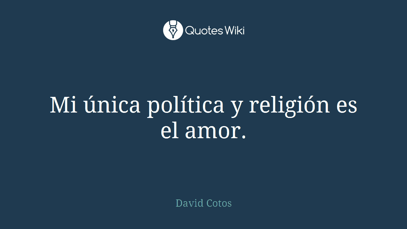 Mi única política y religión es el amor.