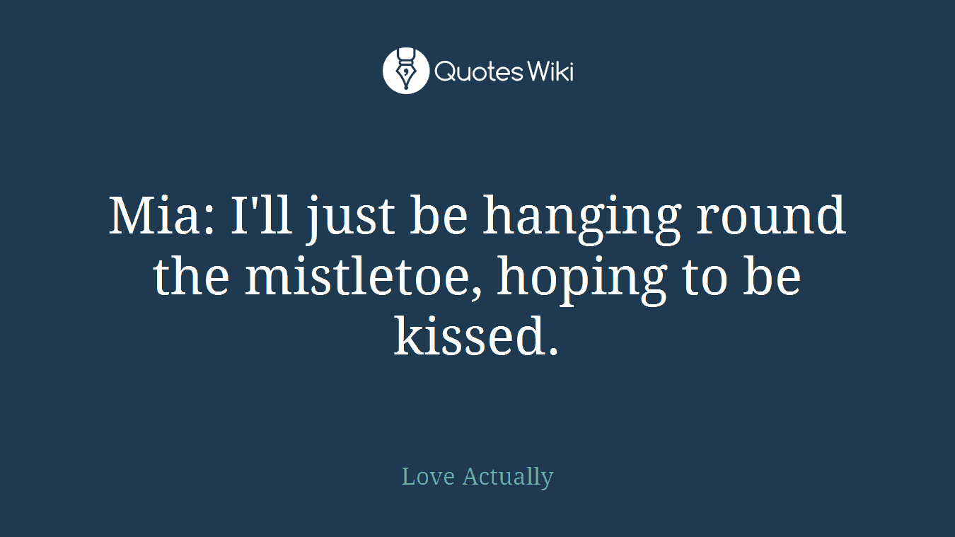 Mia: I'll just be hanging round the mistletoe, hoping to be kissed.