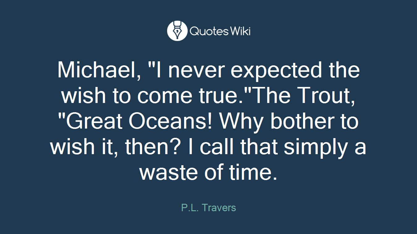Michael, "I never expected the wish to come true."The Trout, "Great Oceans! Why bother to wish it, then? I call that simply a waste of time.
