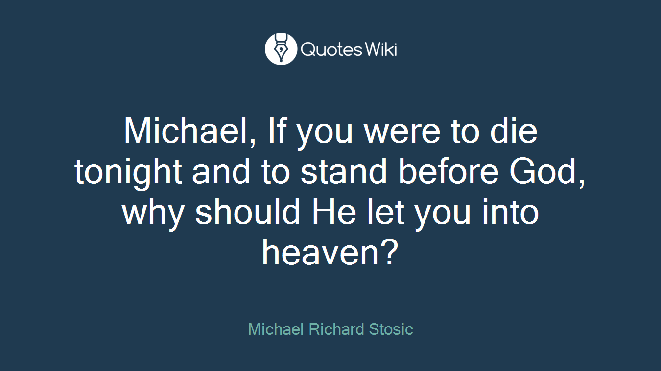 Michael, If you were to die tonight and to stand before God, why should He let you into heaven?