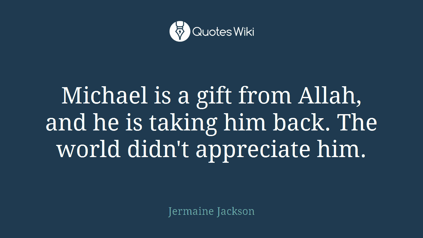 Michael is a gift from Allah, and he is taking him back. The world didn't appreciate him.